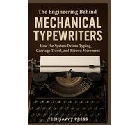 The Engineering Behind Mechanical Typewriters: How the System Drives Typing, Carriage Travel, and Ribbon Movement (THE SCIENCE, ENGINEERING, MECHANICS ... BEHIND TECHNOLOGIES AND INNOVATIONS)