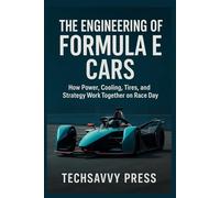 The Engineering of Formula E Cars: How Power, Cooling, Tires, and Strategy Work Together on Race Day (THE SCIENCE, ENGINEERING, MECHANICS AND PRINCIPLES BEHIND TECHNOLOGIES AND INNOVATIONS)