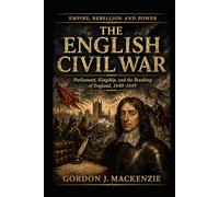 The English Civil War: Parliament, Kingship, and the Breaking of England, 1640-1649 (Empire, Rebellion and Power)