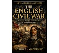 The English Civil War: Parliament, Kingship, and the Breaking of England, 1640-1649 (Empire, Rebellion and Power)
