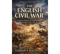 The English Civil War: Parliament, Kingship, and the Breaking of England, 1640-1649 (Lords of the Seventeenth Century)