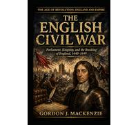The English Civil War: Parliament, Kingship, and the Breaking of England, 1640-1649 (The Age of Revolution: England and Empire)