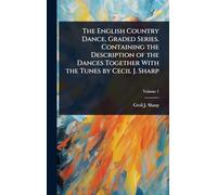 The English Country Dance, Graded Series. Containing the Description of the Dances Together With the Tunes by Cecil J. Sharp