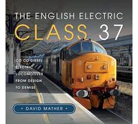 The English Electric Class 37: Co Co Diesel Electric Locomotives From Design to Demise