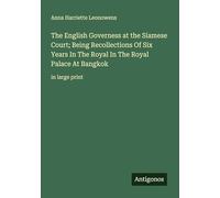 The English Governess at the Siamese Court; Being Recollections Of Six Years In The Royal In The Royal Palace At Bangkok: in large print