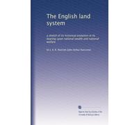 The English land system: a sketch of its historical evolution in its bearing upon national wealth and national welfare