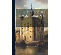The English Levant Company: Its Foundation and Its History to 1640