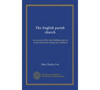 The English parish church: an account of the chief building types & of their materials during nine centuries