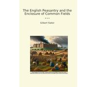 The English Peasantry and the Enclosure of Common Fields (Classic Books)