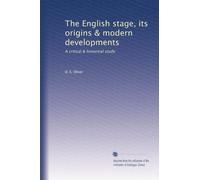 The English stage, its origins & modern developments: A critical & historical study