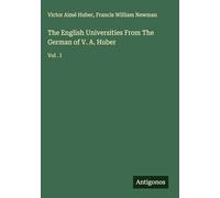 The English Universities From The German of V. A. Huber: Vol . I