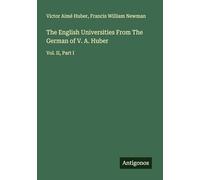 The English Universities From The German of V. A. Huber: Vol. II, Part I
