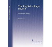 The English village church: Exteriors and interiors,