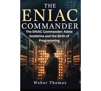 The ENIAC Commander: Adele Goldstine and the Birth of Programming The Mathematics Teacher Who Wrote the First Computer Manual and Trained the First Coders