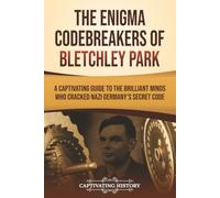 The Enigma Codebreakers of Bletchley Park: A Captivating Guide to the Brilliant Minds Who Cracked Nazi Germany’s Secret Code (The Second World War)