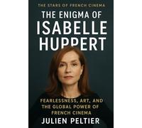 The Enigma of Isabelle Huppert: Fearlessness, Art, and the Global Power of French Cinema (The Stars of French Cinema)