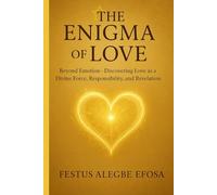 The Enigma of Love: Beyond Emotion -Discovering Love as a Divine Force, Responsibility, and Revelation