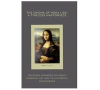 The Enigma of Mona Lisa: A Timeless Masterpiece: Decoding Leonardo da Vinci's Visionary Art and Its Historical Significance