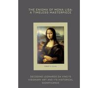 The Enigma of Mona Lisa: A Timeless Masterpiece: Decoding Leonardo da Vinci's Visionary Art and Its Historical Significance
