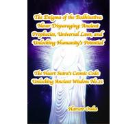 The Enigma of the Bodhisattva Never Disparaging: Ancient Prophecies, Universal Laws, and Unlocking Humanity's Potential (The Heart Sutra's Cosmic Code: Unlocking Ancient Wisdom)