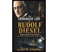 The Enigmatic Life of Rudolf Diesel: Genius, Ambition, and Intrigue on the Eve of the Industrial Revolution