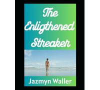The Enlightened Streaker: How Running Nude Through Nature Can Cleanse Your Soul and Terrify the Mailman (Beautifully Naked)