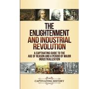 The Enlightenment and Industrial Revolution: A Captivating Guide to the Age of Reason and a Period of Major Industrialization (Periods in History)