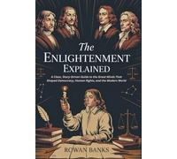 The Enlightenment Explained: A Clear Story-Driven Guide to the Great Minds That Shaped Democracy, Human Rights, and the Modern World