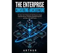 THE ENTERPRISE CONSULTING ARCHITECTURE: The Strategic Blueprint for Senior Developers, Architects, and Engineers to Transition from W-2 Labor to ... Contracts (THE SOVEREIGN TECH ADVISORY CORE)