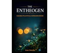 The Entheogen: Sacred Plants and the Hidden Architecture of Consciousness (The Entheogen Codex)