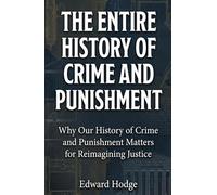 The Entire History of Crime and Punishment: Why Our History of Crime and Punishment Matters for Reimagining Justice: 1 (The Fascinating History Series)