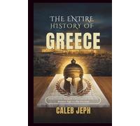 The Entire History Of Greece: How Greece Shaped Civilization from the Bronze Age to the Present