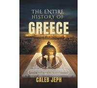 The Entire History Of Greece: How Greece Shaped Civilization from the Bronze Age to the Present