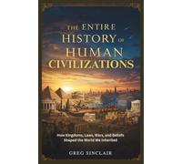 The entire history of human civilizations: How Kingdoms, Laws, Wars, and Beliefs Shaped the World We Inherited: 6 (The Story of Things)