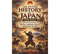 The Entire History of Japan for Kids: A Fun and Exciting Adventure Through Myths, Legends, Heroes, and Modern Wonders