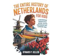 The Entire History Of Netherlands For Kids: A Fun Adventure Through Dutch History, Culture From Ancient Days to Modern Times (Children History Book, Profession & Biography)