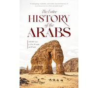 The Entire History of the Arabs: 100,000 Years of War, Wisdom, and Wonder