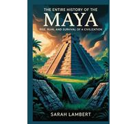 The Entire History of the Maya: Rise, ruin, and survival of a civilization (The Americas History Collection)