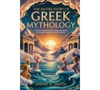 The ENTIRE STORY OF GREEK MYTHOLOGY: A Journey Through the Gods, Titans, and Heroes Who Forged the Ancient World