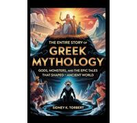 The Entire Story of Greek Mythology: Gods, Monsters, and the Epic Tales That Shaped the Ancient World (World Mythologies)