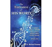 The Entrance of His WORD: HOW GOD'S LIGHT AND SOUND Heals SOULS, Renews MINDS, Rewires BRAINS, AND Repairs DNA