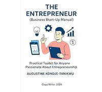 THE ENTREPRENEUR: (Business Start Up Manual) Practical Toolkit for Anyone Passionate About Entrepreneurship