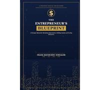 THE ENTREPRENEUR’S BLUEPRINT: A Strategic Manual for Identifying Opportunities, Building Capital, and Scaling Enterprises
