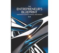 The Entrepreneur’s Blueprint: Mastering Business, Finance, Leadership, and Growth Strategies for Lasting Success