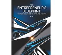 The Entrepreneur’s Blueprint: Mastering Business, Finance, Leadership, and Growth Strategies for Lasting Success