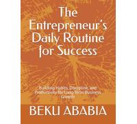 The Entrepreneur’s Daily Routine for Success: Building Habits, Discipline, and Productivity for Long-Term Business Growth