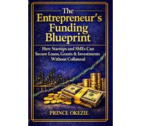 The Entrepreneur’s Funding Blueprint: How Startups and SMEs Can Secure Loans, Grants, and Investments Without Collateral