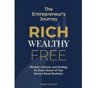 The Entrepreneur’s Journey: Rich. Wealthy. Free.: Mindset, Lifestyle, and Strategy for Every Season of Your Service-Based Business