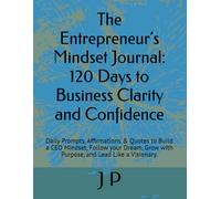 The Entrepreneur’s Mindset Journal: 120 Days to Business Clarity and Confidence: Daily Prompts, Affirmations & Quotes to Build a CEO Mindset, Follow ... Grow with Purpose, and Lead Like a Visionary.