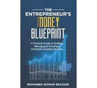 The Entrepreneur’s Money Blueprint: A Practical Guide to Building, Managing & Growing a Profitable Canadian Business